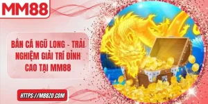 Bắn cá ngũ long – Trải nghiệm giải trí đỉnh cao tại MM88